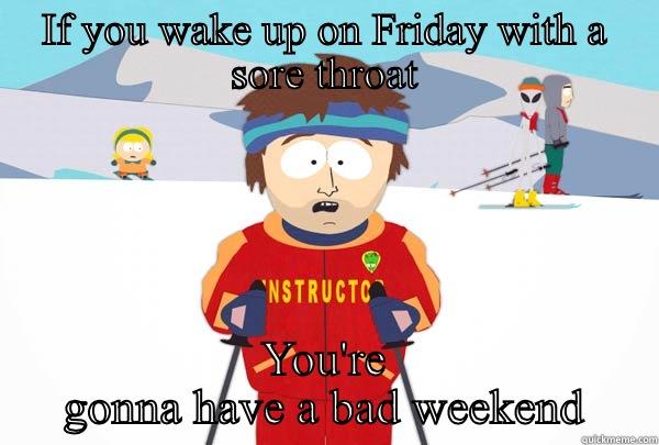Bad weekend  - IF YOU WAKE UP ON FRIDAY WITH A SORE THROAT YOU'RE GONNA HAVE A BAD WEEKEND Super Cool Ski Instructor