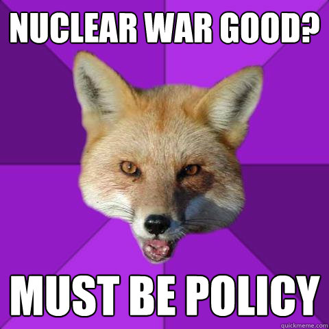 Nuclear War Good? Must be Policy  Forensics Fox