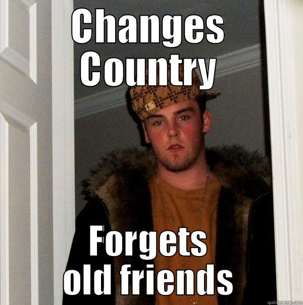 CHANGES COUNTRY FORGETS OLD FRIENDS Scumbag Steve