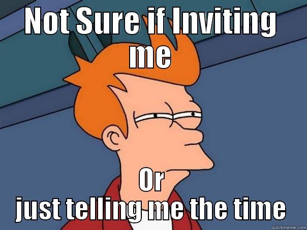 NOT SURE IF INVITING ME OR JUST TELLING ME THE TIME Futurama Fry