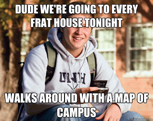 Dude we're going to every Frat house tonight walks around with a map of campus  College Freshman