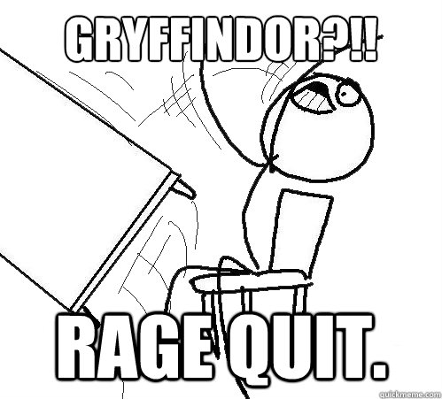 GRYFFINDOR?!! RAGE QUIT. - GRYFFINDOR?!! RAGE QUIT.  Flip A Table