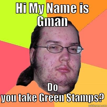 HI MY NAME IS GMAN DO YOU TAKE GREEN STAMPS? Butthurt Dweller