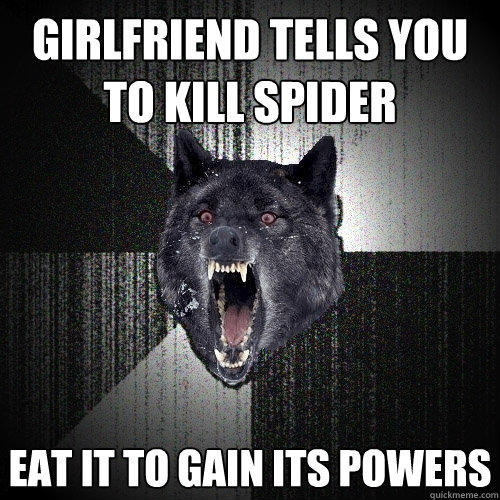girlfriend tells you to kill spider eat it to gain its powers  