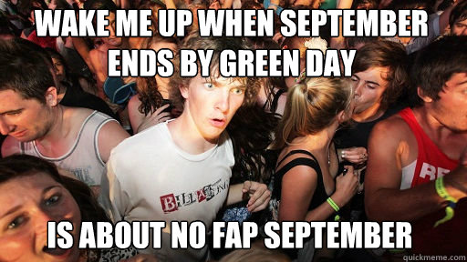 Wake me up when september ends by Green day Is about no fap september  Sudden Clarity Clarence
