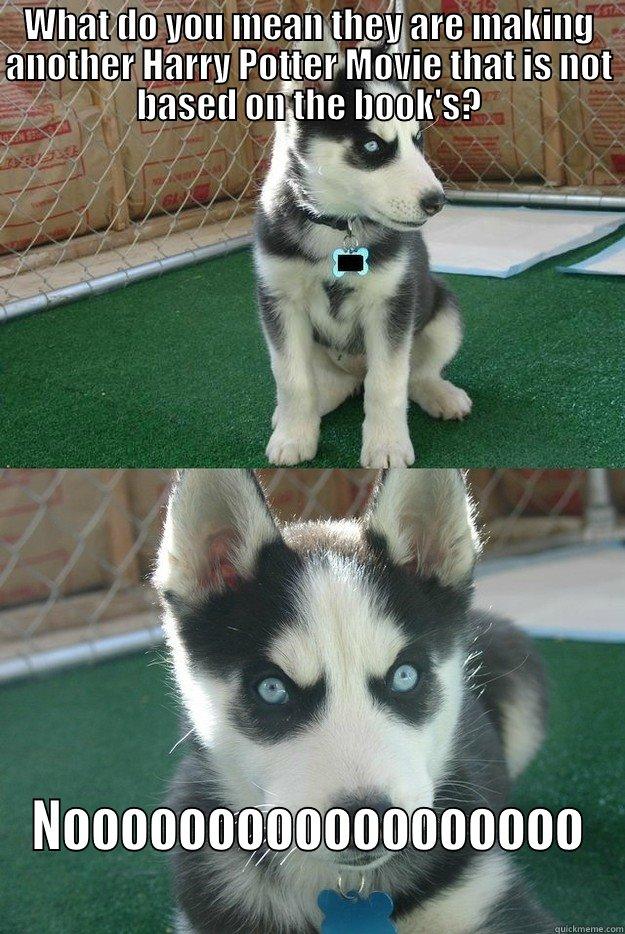 WHAT DO YOU MEAN THEY ARE MAKING ANOTHER HARRY POTTER MOVIE THAT IS NOT BASED ON THE BOOK'S? NOOOOOOOOOOOOOOOOOO Insanity puppy