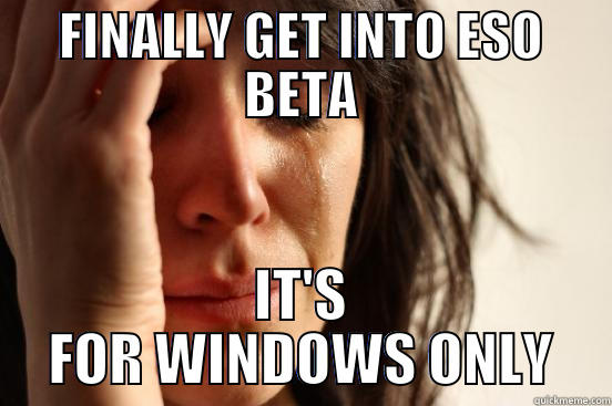 FINALLY GET INTO ESO BETA IT'S FOR WINDOWS ONLY First World Problems