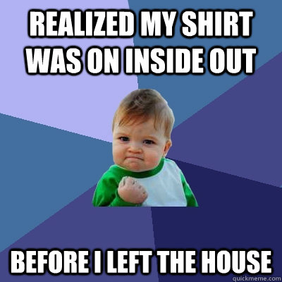 Realized my shirt was on inside out before I left the house - Realized my shirt was on inside out before I left the house  Success Kid