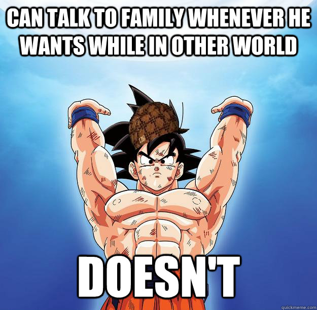 Can talk to family whenever he wants while in other world doesn't - Can talk to family whenever he wants while in other world doesn't  Scumbag Goku