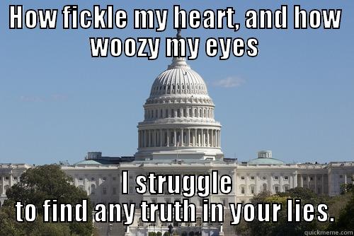HOW FICKLE MY HEART, AND HOW WOOZY MY EYES  I STRUGGLE TO FIND ANY TRUTH IN YOUR LIES. Scumbag Congress