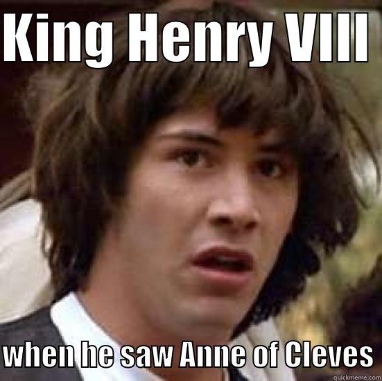 KING HENRY VIII   WHEN HE SAW ANNE OF CLEVES conspiracy keanu