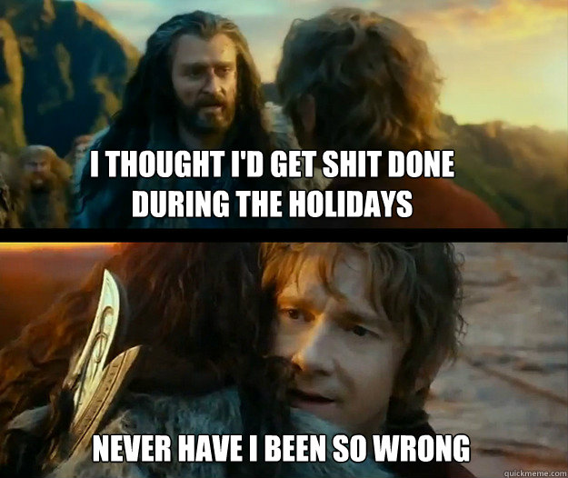 I thought I'd get shit done during the holidays Never have I been so wrong - I thought I'd get shit done during the holidays Never have I been so wrong  Sudden Change of Heart Thorin