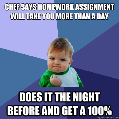 Chef says homework assignment will take you more than a day Does it the night before and get a 100%  Success Kid