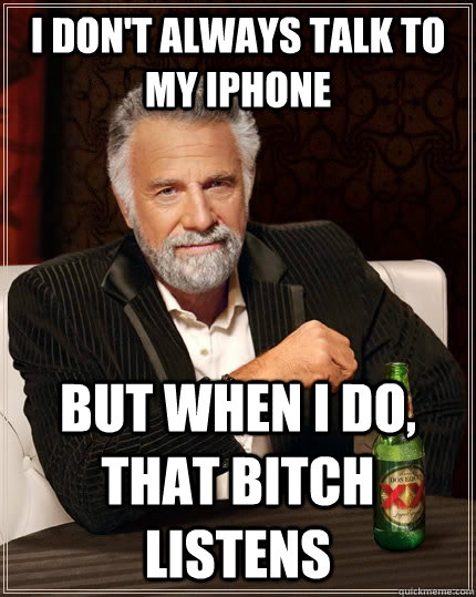 I don't always talk to my iphone but when i do, that bitch listens - I don't always talk to my iphone but when i do, that bitch listens  The Most Interesting Man In The World