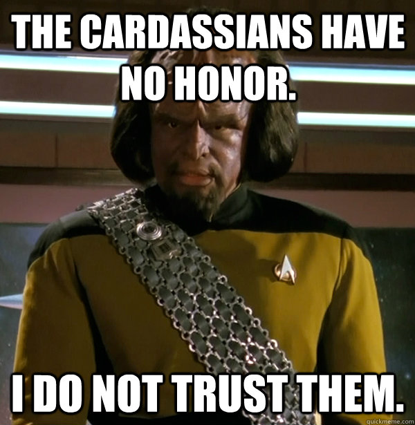 The Cardassians have no honor.  I do not trust them. - The Cardassians have no honor.  I do not trust them.  Non-trusting Worf