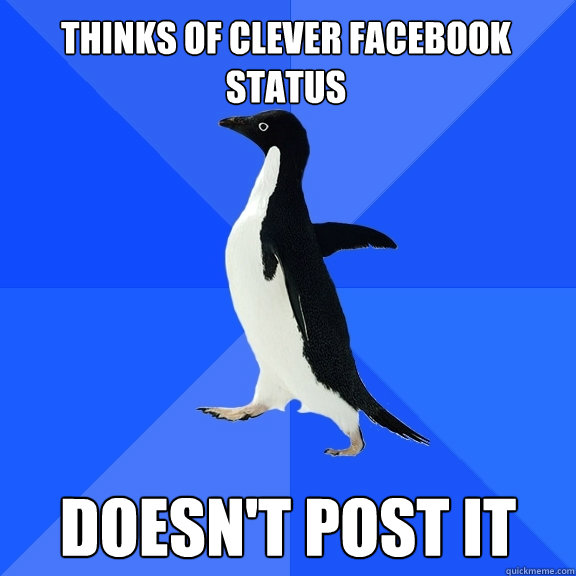Thinks of Clever facebook status doesn't post it  Socially Awkward Penguin