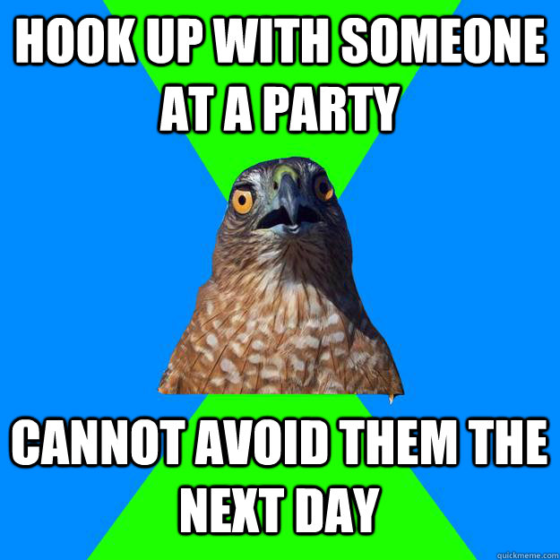 Hook up with someone at a party Cannot avoid them the next day - Hook up with someone at a party Cannot avoid them the next day  Hawkward