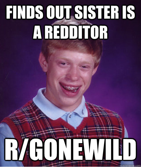 Finds out sister is a redditor r/gonewild  Bad Luck Brian