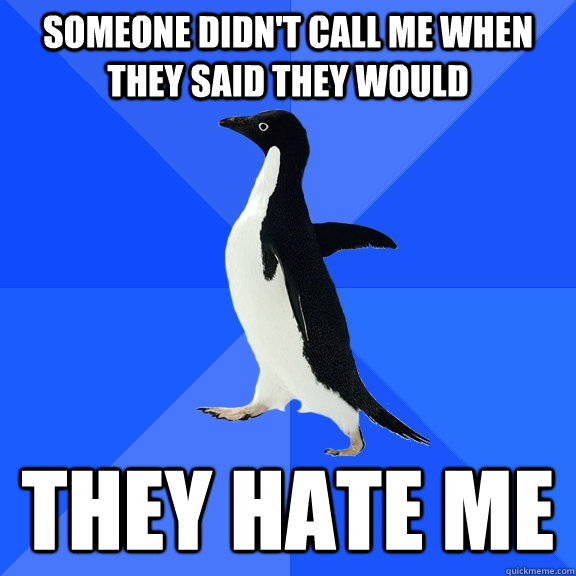 Someone didn't call me when they said they would They hate me  Socially Awkward Penguin