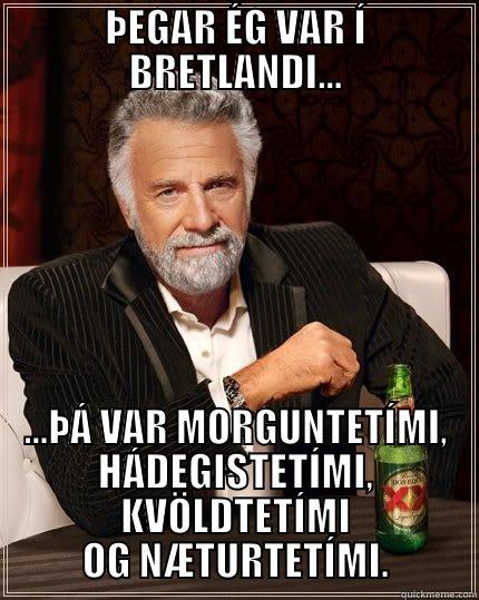 ÞEGAR ÉG VAR Í BRETLANDI... ...ÞÁ VAR MORGUNTETÍMI, HÁDEGISTETÍMI, KVÖLDTETÍMI OG NÆTURTETÍMI. The Most Interesting Man In The World