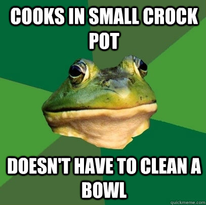 Cooks in small crock pot Doesn't have to clean a bowl - Cooks in small crock pot Doesn't have to clean a bowl  Foul Bachelor Frog