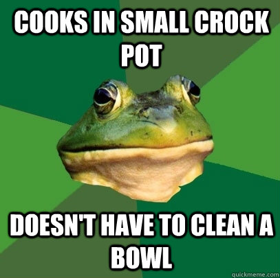Cooks in small crock pot Doesn't have to clean a bowl  Foul Bachelor Frog