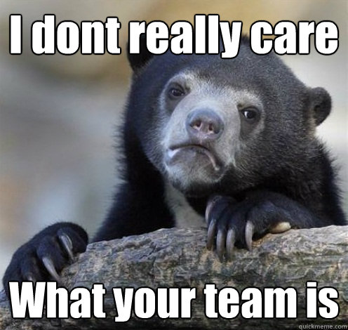 I dont really care What your team is - I dont really care What your team is  Confession Bear Eating