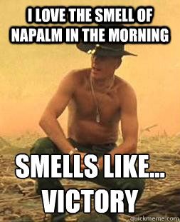 I love the smell of napalm in the morning Smells like...
Victory - I love the smell of napalm in the morning Smells like...
Victory  Smells Like Victory