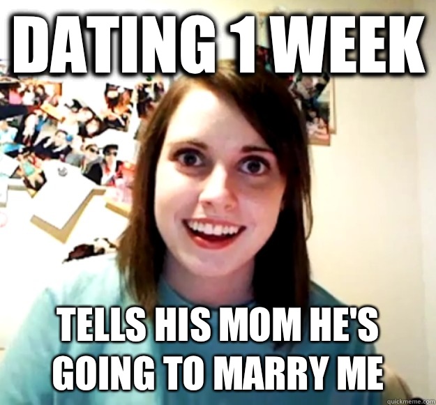 Dating 1 week Tells his mom he's going to marry me  Overly Attached Girlfriend