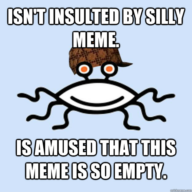 Isn't insulted by silly meme. Is amused that this meme is so empty.  Scumbag rAtheism