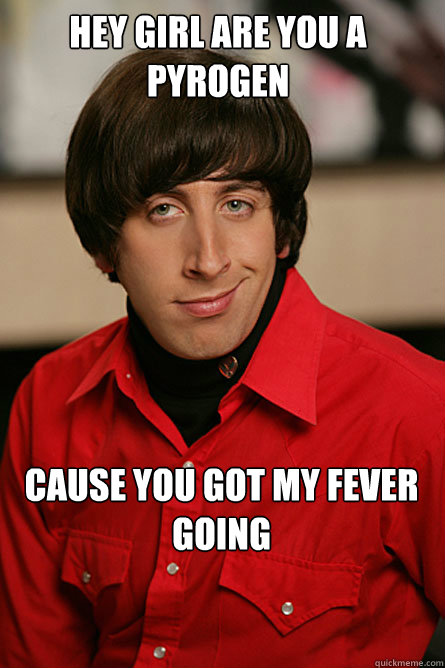 Hey girl are you a Pyrogen Cause you got my fever going - Hey girl are you a Pyrogen Cause you got my fever going  Pickup Line Scientist