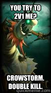 You try to 2v1 me? Crowstorm. Double kill. - You try to 2v1 me? Crowstorm. Double kill.  Fiddlesticks