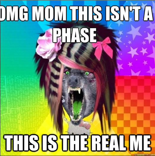OMG MOM THIS ISN'T A PHASE THIS IS THE REAL ME  Scene Wolf