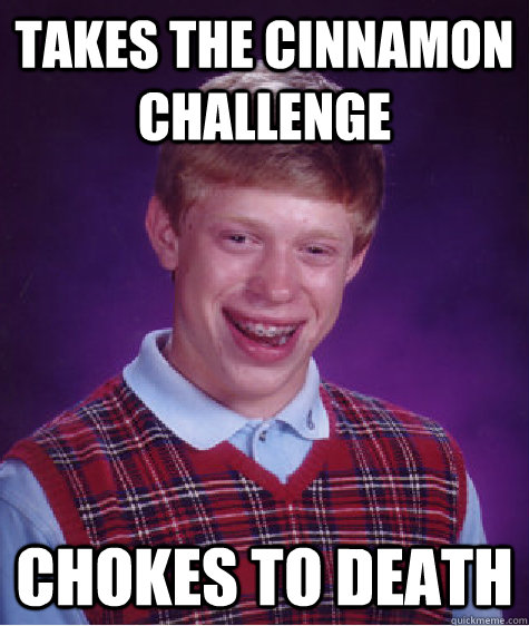 takes the cinnamon challenge chokes to death  Bad Luck Brian