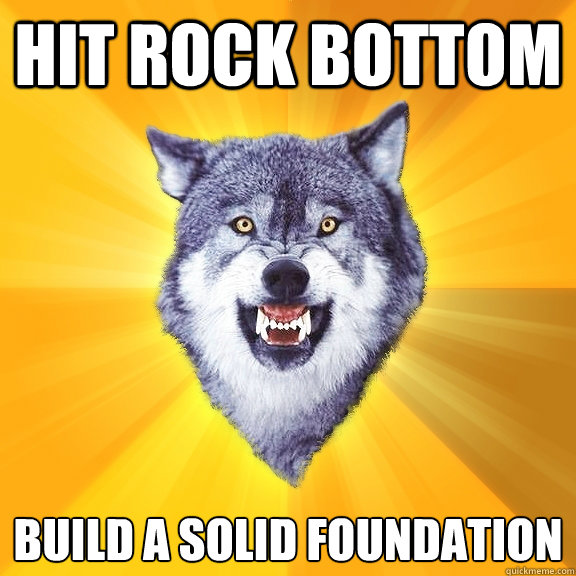 hit rock bottom build a solid foundation  Courage Wolf