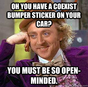 Oh you have a coexist bumper sticker on your car? You must be so open-minded. - Oh you have a coexist bumper sticker on your car? You must be so open-minded.  Condescending Wonka