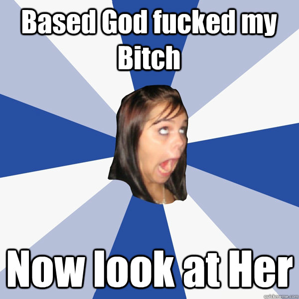 Based God fucked my Bitch Now look at Her  Annoying Facebook Girl