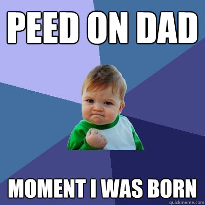 Peed on dad moment i was born  Success Kid