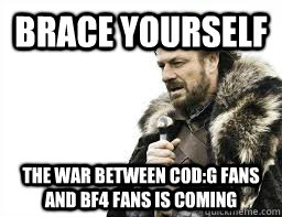 brace yourself the war between cod:g fans and bf4 fans is coming - brace yourself the war between cod:g fans and bf4 fans is coming  the war