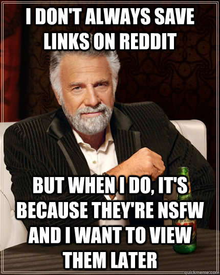 I don't always save links on reddit but when I do, it's because they're NSFW and I want to view them later  The Most Interesting Man In The World