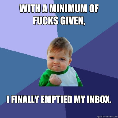 With a minimum of 
fucks given, I finally emptied my inbox.
 
  Success Kid