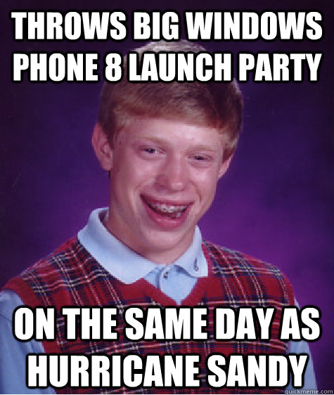 Throws big Windows Phone 8 launch party On the Same Day as hurricane sandy - Throws big Windows Phone 8 launch party On the Same Day as hurricane sandy  Bad Luck Brian
