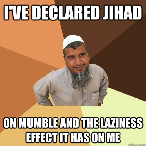 I've declared Jihad on mumble and the laziness effect it has on me  Ordinary Muslim Man