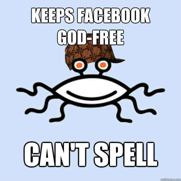 keeps facebook
god-free can't spell  Scumbag rAtheism