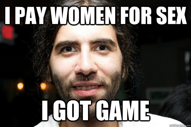 i pay women for sex i got game  Roosh V