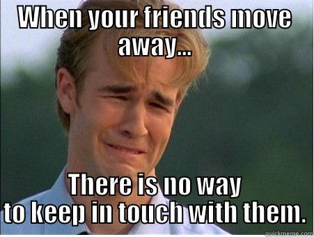 WHEN YOUR FRIENDS MOVE AWAY... THERE IS NO WAY TO KEEP IN TOUCH WITH THEM. 1990s Problems