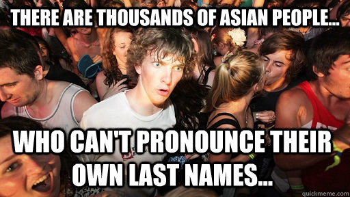There are thousands of asian people... who can't pronounce their own last names...   Sudden Clarity Clarence