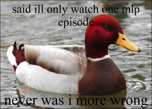said ill only watch one mlp episode never was i more wrong  Malicious Advice Mallard
