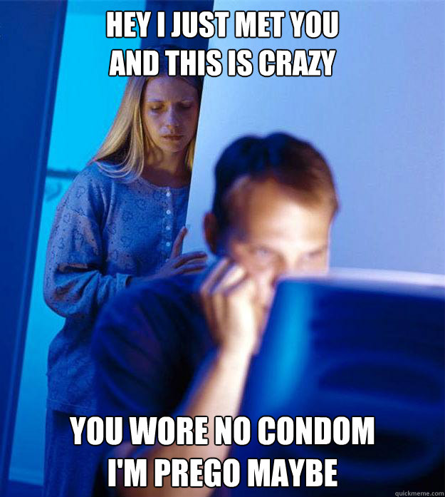 Hey I just met you
And this is crazy You wore no condom
I'm prego maybe  Redditors Wife