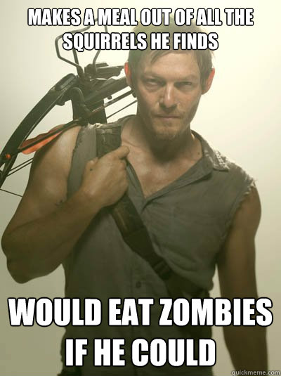 Makes a meal out of all the Squirrels he finds Would eat Zombies if he could  Daryl Dixon